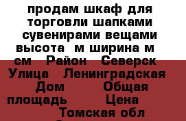 продам шкаф для торговли шапками сувенирами вещами высота 2м ширина1м 20см › Район ­ Северск › Улица ­ Ленинградская › Дом ­ 28 › Общая площадь ­ 46 › Цена ­ 1 350 000 - Томская обл., Северск г. Недвижимость » Квартиры продажа   . Томская обл.,Северск г.